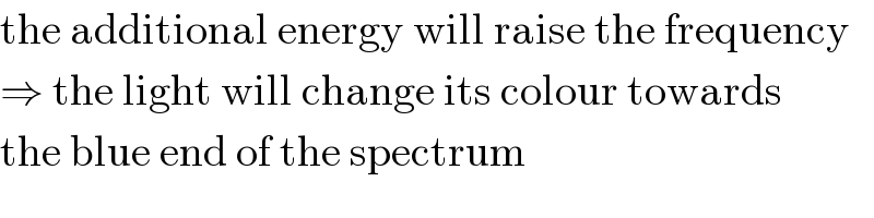 the additional energy will raise the frequency  ⇒ the light will change its colour towards  the blue end of the spectrum  