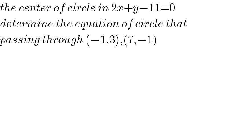 the center of circle in 2x+y−11=0  determine the equation of circle that  passing through (−1,3),(7,−1)  