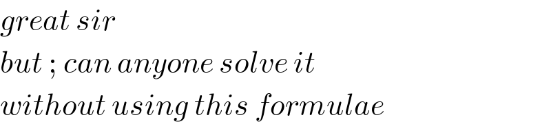 great sir  but ; can anyone solve it  without using this formulae  