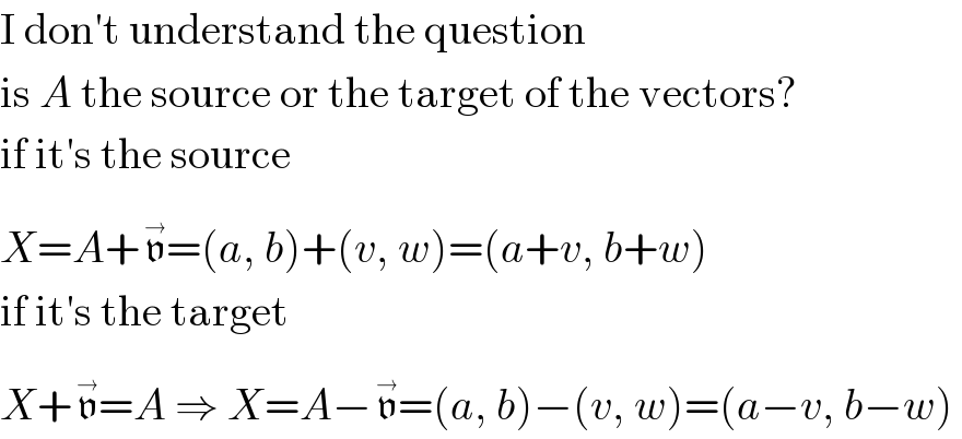 I don′t understand the question  is A the source or the target of the vectors?  if it′s the source  X=A+v^(→) =(a, b)+(v, w)=(a+v, b+w)  if it′s the target  X+v^(→) =A ⇒ X=A−v^(→) =(a, b)−(v, w)=(a−v, b−w)  