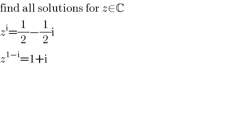 find all solutions for z∈C  z^i =(1/2)−(1/2)i  z^(1−i) =1+i  