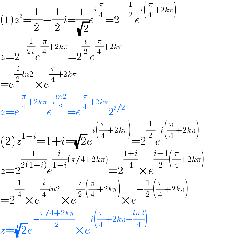 (1)z^i =(1/2)−(1/2)i=(1/(√2))e^(i(π/4)) =2^(−(1/2)) e^(i((π/4)+2kπ))   z=2^(−(1/(2i))) e^((π/4)+2kπ) =2^(i/2) e^((π/4)+2kπ)   =e^((i/2)ln2) ×e^((π/4)+2kπ)   z=e^((π/4)+2kπ) e^(i((ln2)/2)) =e^((π/4)+2kπ) 2^(i/2)   (2)z^(1−i) =1+i=(√2)e^(i((π/4)+2kπ)) =2^(1/2) e^(i((π/4)+2kπ))   z=2^(1/(2(1−i))) e^((i/(1−i))(π/4+2kπ)) =2^((1+i)/4) ×e^(((i−1)/2)((π/4)+2kπ))   =2^(1/4) ×e^((i/4)ln2) ×e^((i/2)((π/4)+2kπ)) ×e^(−(1/2)((π/4)+2kπ))   z=(2)^(1/4) e^(−((π/4+2kπ)/2)) ×e^(i((π/4)+2kπ+((ln2)/4)))   