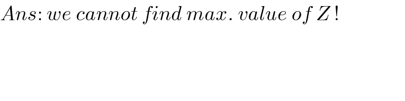 Ans: we cannot find max. value of Z !  