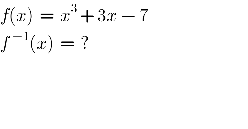 f(x)  =  x^3  + 3x − 7  f^(−1) (x)  =  ?  