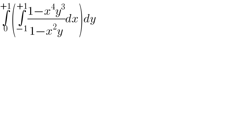 ∫_0 ^(+1) (∫_(−1) ^(+1) ((1−x^4 y^3 )/(1−x^2 y))dx)dy  