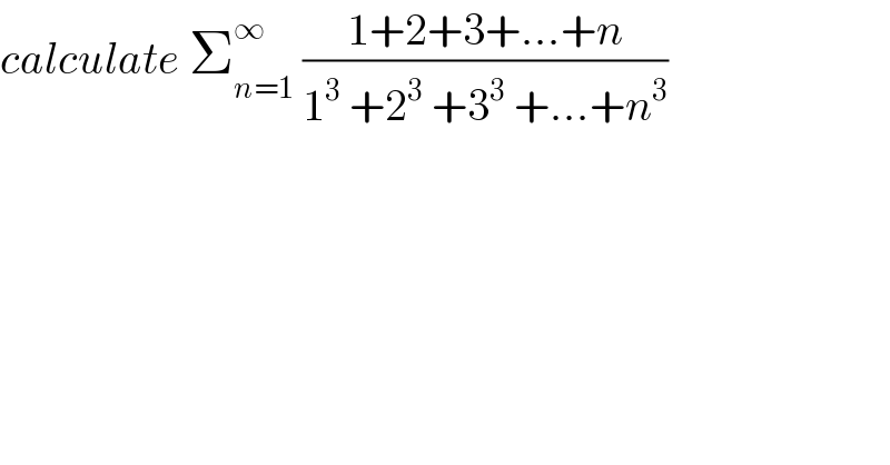 calculate Σ_(n=1) ^∞  ((1+2+3+...+n)/(1^3  +2^3  +3^3  +...+n^3 ))  