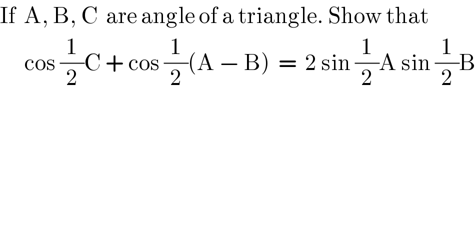 If  A, B, C  are angle of a triangle. Show that        cos (1/2)C + cos (1/2)(A − B)  =  2 sin (1/2)A sin (1/2)B  