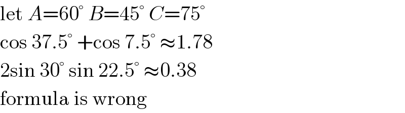 let A=60° B=45° C=75°  cos 37.5° +cos 7.5° ≈1.78  2sin 30° sin 22.5° ≈0.38  formula is wrong  