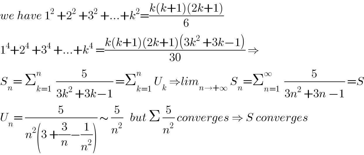 we have 1^2  +2^2  +3^2  +...+k^2 =((k(k+1)(2k+1))/6)  1^4 +2^4  +3^4  +...+k^4  =((k(k+1)(2k+1)(3k^2  +3k−1))/(30)) ⇒  S_n = Σ_(k=1) ^n   (5/(3k^2  +3k−1)) =Σ_(k=1) ^n  U_k  ⇒lim_(n→+∞)  S_n =Σ_(n=1) ^∞   (5/(3n^2  +3n −1)) =S  U_n = (5/(n^2 (3 +(3/n)−(1/n^2 )))) ∼ (5/n^2 )   but Σ (5/n^2 ) converges ⇒ S converges  