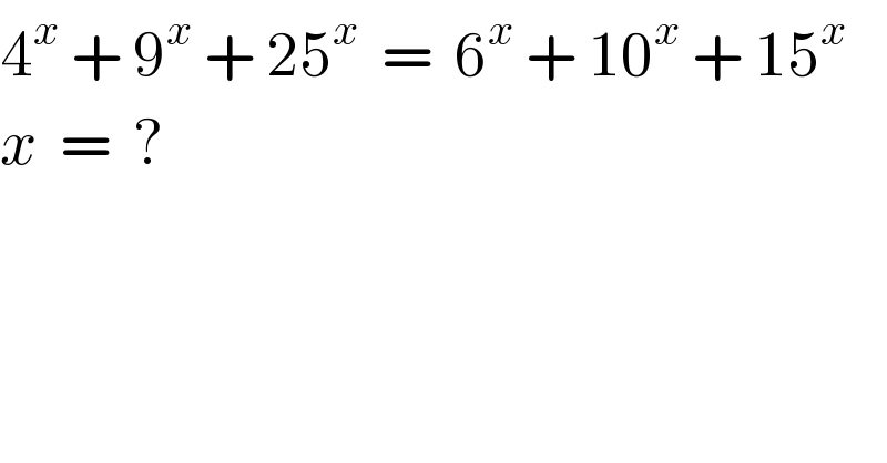 4^x  + 9^x  + 25^x   =  6^x  + 10^x  + 15^x   x  =  ?  