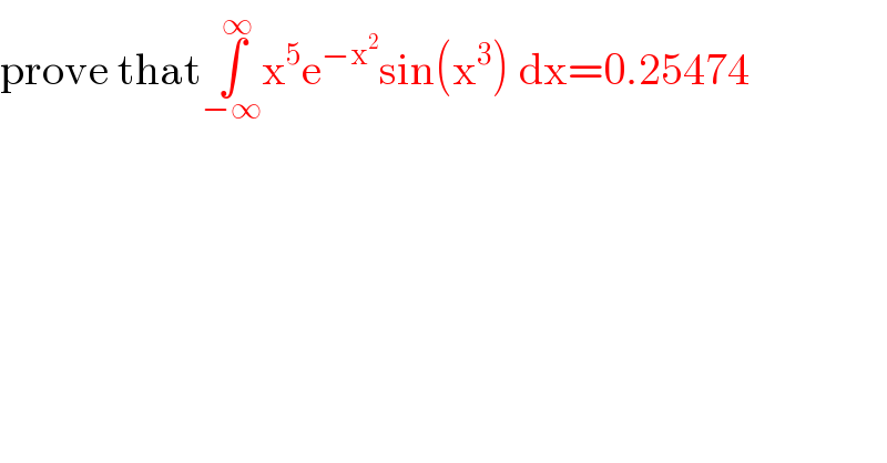 prove that∫_(−∞) ^∞ x^5 e^(−x^2 ) sin(x^3 ) dx=0.25474  