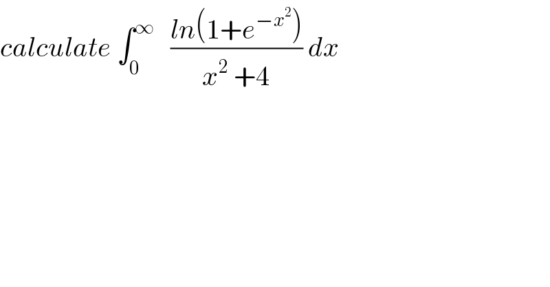 calculate ∫_0 ^∞    ((ln(1+e^(−x^2 ) ))/(x^2  +4)) dx  