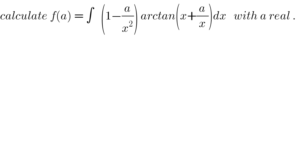 calculate f(a) = ∫   (1−(a/x^2 )) arctan(x+(a/x))dx   with a real .  