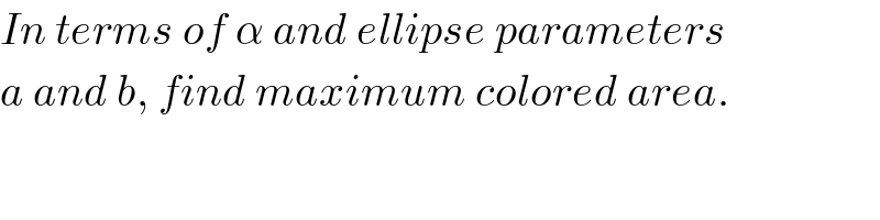 In terms of α and ellipse parameters  a and b, find maximum colored area.  