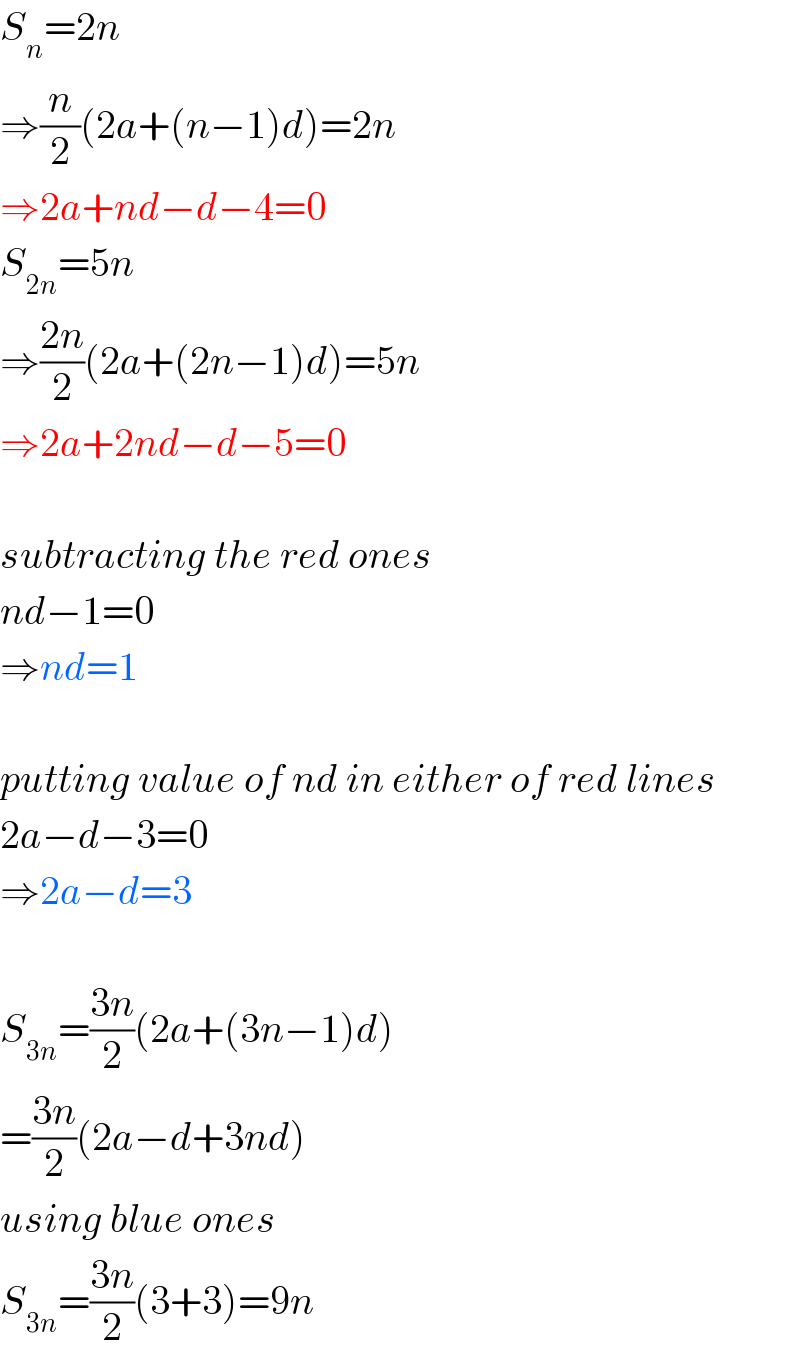 S_n =2n  ⇒(n/2)(2a+(n−1)d)=2n  ⇒2a+nd−d−4=0  S_(2n) =5n  ⇒((2n)/2)(2a+(2n−1)d)=5n  ⇒2a+2nd−d−5=0    subtracting the red ones  nd−1=0  ⇒nd=1    putting value of nd in either of red lines  2a−d−3=0  ⇒2a−d=3    S_(3n) =((3n)/2)(2a+(3n−1)d)  =((3n)/2)(2a−d+3nd)  using blue ones  S_(3n) =((3n)/2)(3+3)=9n  