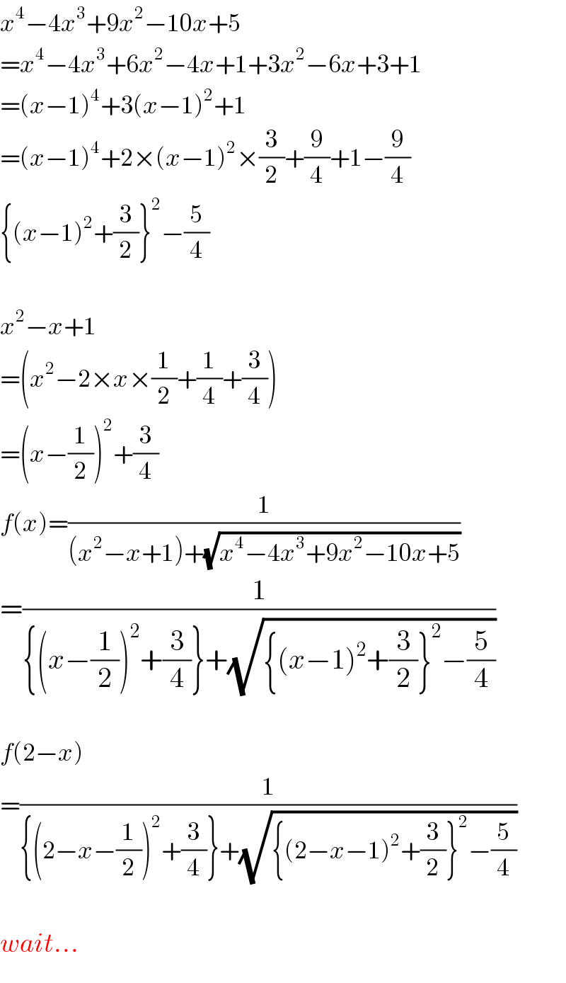 x^4 −4x^3 +9x^2 −10x+5  =x^4 −4x^3 +6x^2 −4x+1+3x^2 −6x+3+1  =(x−1)^4 +3(x−1)^2 +1  =(x−1)^4 +2×(x−1)^2 ×(3/2)+(9/4)+1−(9/4)  {(x−1)^2 +(3/2)}^2 −(5/4)    x^2 −x+1  =(x^2 −2×x×(1/2)+(1/4)+(3/4))  =(x−(1/2))^2 +(3/4)  f(x)=(1/((x^2 −x+1)+(√(x^4 −4x^3 +9x^2 −10x+5))))  =(1/({(x−(1/2))^2 +(3/4)}+(√({(x−1)^2 +(3/2)}^2 −(5/4)))))    f(2−x)  =(1/({(2−x−(1/2))^2 +(3/4)}+(√({(2−x−1)^2 +(3/2)}^2 −(5/4)))))    wait...  