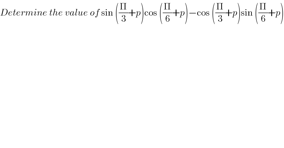 Determine the value of sin ((Π/3)+p)cos ((Π/6)+p)−cos ((Π/3)+p)sin ((Π/6)+p)  