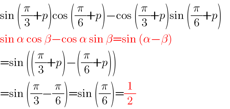 sin ((π/3)+p)cos ((π/6)+p)−cos ((π/3)+p)sin ((π/6)+p)  sin α cos β−cos α sin β=sin (α−β)  =sin (((π/3)+p)−((π/6)+p))  =sin ((π/3)−(π/6))=sin ((π/6))=(1/2)  