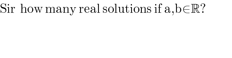 Sir  how many real solutions if a,b∈R?  