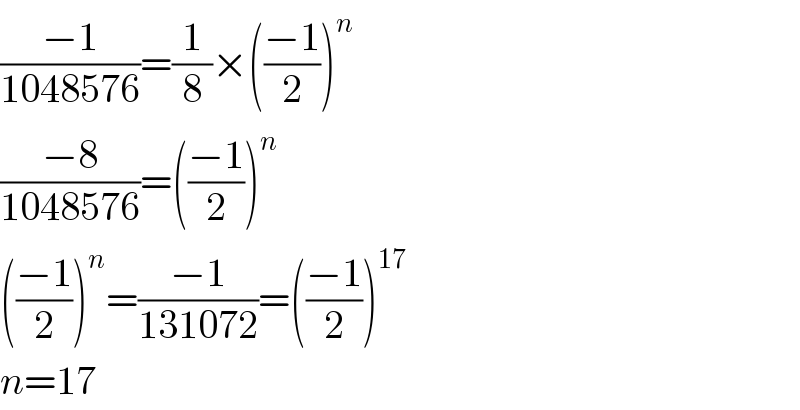 ((−1)/(1048576))=(1/8)×(((−1)/2))^n   ((−8)/(1048576))=(((−1)/2))^n   (((−1)/2))^n =((−1)/(131072))=(((−1)/2))^(17)   n=17  