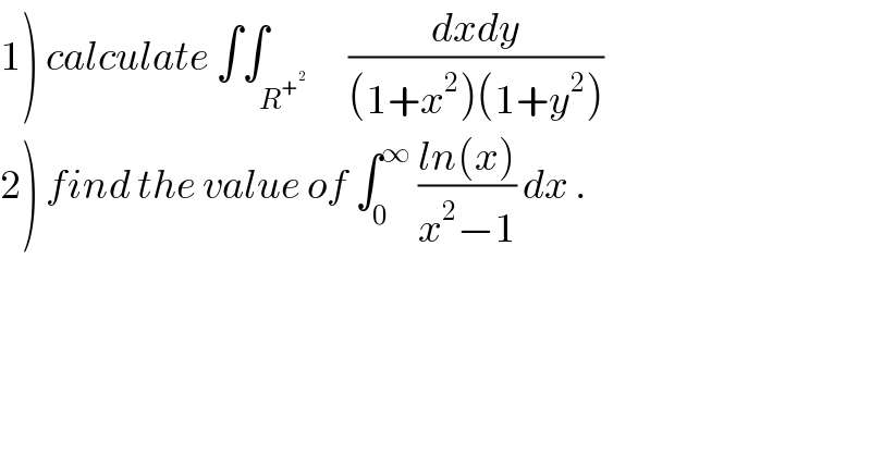 1) calculate ∫∫_R^+^2        ((dxdy)/((1+x^2 )(1+y^2 )))  2) find the value of ∫_0 ^∞  ((ln(x))/(x^2 −1)) dx .  