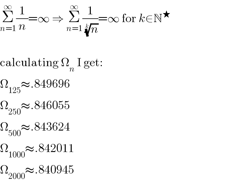 Σ_(n=1) ^∞ (1/n)=∞ ⇒ Σ_(n=1) ^∞ (1/(n)^(1/k) )=∞ for k∈N^★     calculating Ω_n  I get:  Ω_(125) ≈.849696  Ω_(250) ≈.846055  Ω_(500) ≈.843624  Ω_(1000) ≈.842011  Ω_(2000) ≈.840945  