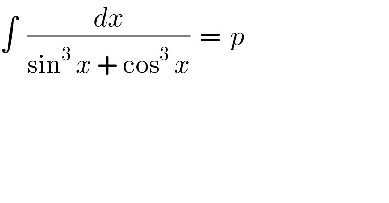 ∫  (dx/(sin^3  x + cos^3  x))  =  p  