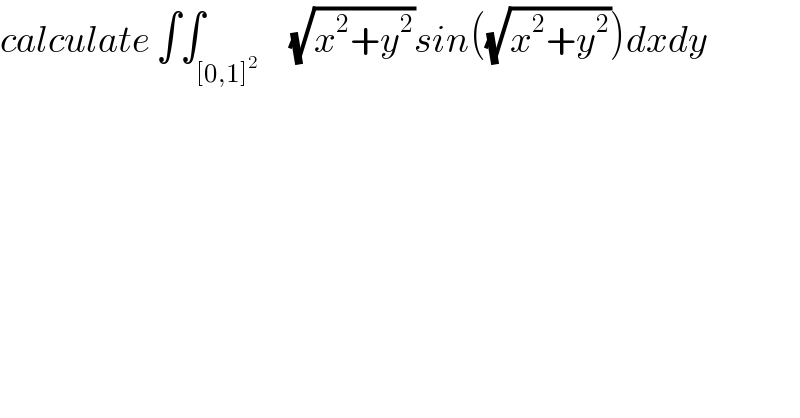 calculate ∫∫_([0,1]^2 )     (√(x^2 +y^2 ))sin((√(x^2 +y^2 )))dxdy  