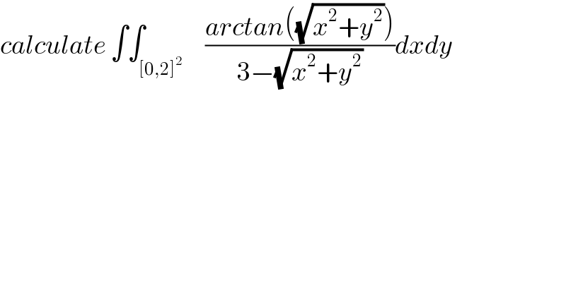 calculate ∫∫_([0,2]^2 )     ((arctan((√(x^2 +y^2 ))))/(3−(√(x^2 +y^2 ))))dxdy  