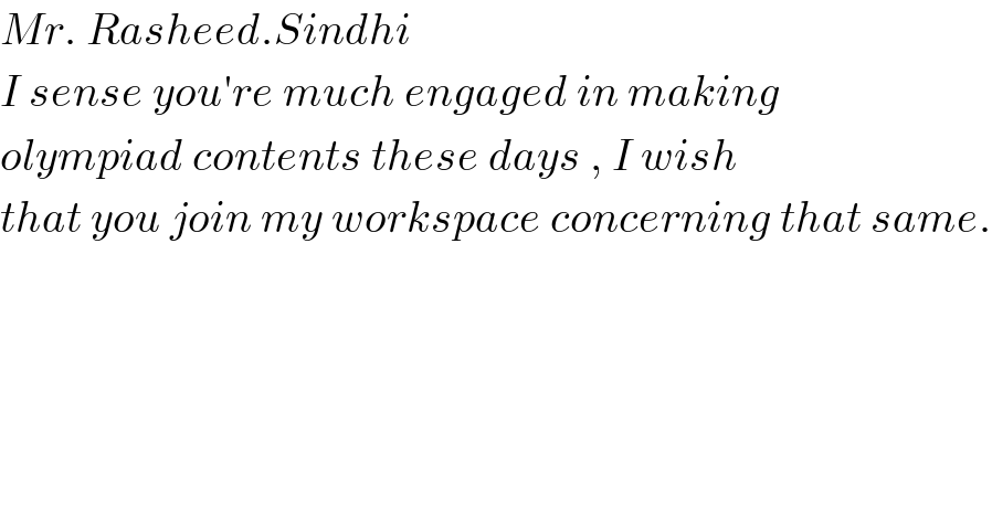 Mr. Rasheed.Sindhi   I sense you′re much engaged in making   olympiad contents these days , I wish   that you join my workspace concerning that same.  