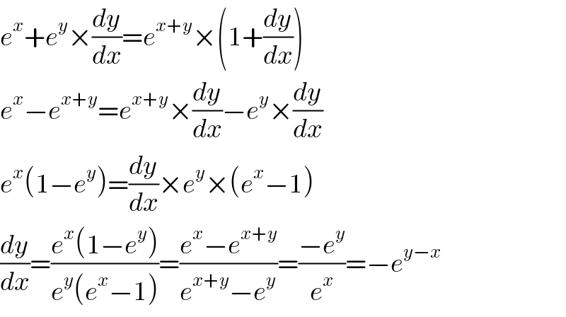 e^x +e^y ×(dy/dx)=e^(x+y) ×(1+(dy/dx))  e^x −e^(x+y) =e^(x+y) ×(dy/dx)−e^y ×(dy/dx)  e^x (1−e^y )=(dy/dx)×e^y ×(e^x −1)  (dy/dx)=((e^x (1−e^y ))/(e^y (e^x −1)))=((e^x −e^(x+y) )/(e^(x+y) −e^y ))=((−e^y )/e^x )=−e^(y−x)   