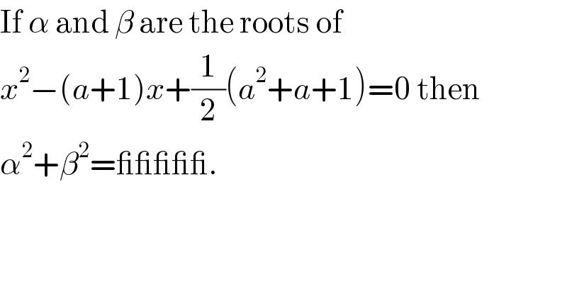 If α and β are the roots of  x^2 −(a+1)x+(1/2)(a^2 +a+1)=0 then  α^2 +β^2 =_____.  