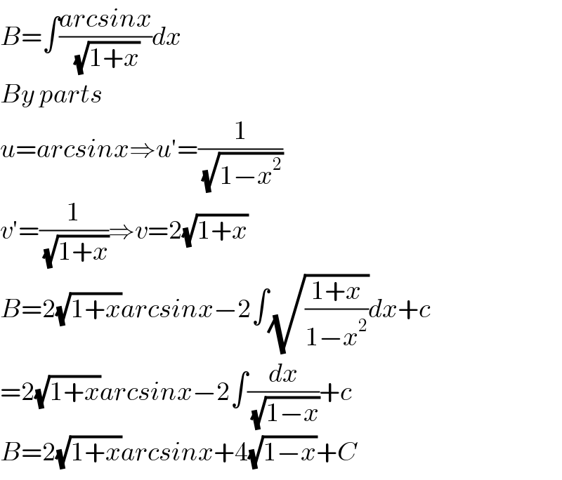 B=∫((arcsinx)/(√(1+x)))dx  By parts  u=arcsinx⇒u′=(1/(√(1−x^2 )))  v′=(1/(√(1+x)))⇒v=2(√(1+x))  B=2(√(1+x))arcsinx−2∫(√((1+x)/(1−x^2 )))dx+c  =2(√(1+x))arcsinx−2∫(dx/(√(1−x)))+c  B=2(√(1+x))arcsinx+4(√(1−x))+C  