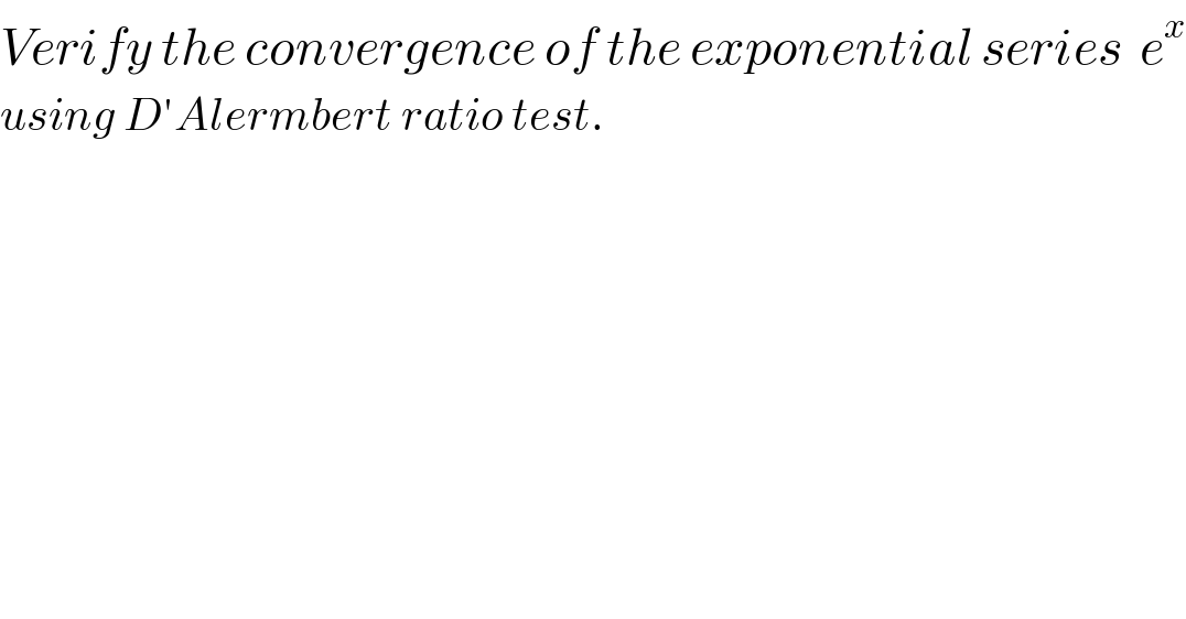 Verify the convergence of the exponential series  e^x   using D′Alermbert ratio test.  