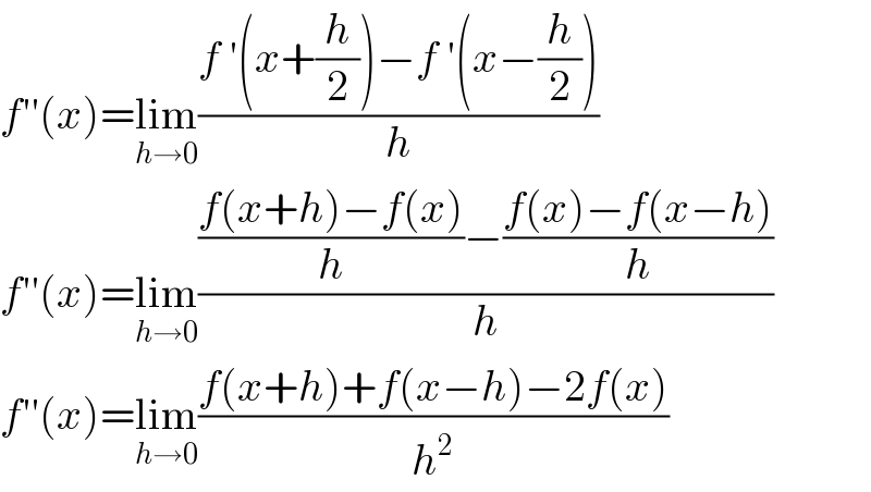 f′′(x)=lim_(h→0) ((f ′(x+(h/2))−f ′(x−(h/2)))/h)  f′′(x)=lim_(h→0) ((((f(x+h)−f(x))/h)−((f(x)−f(x−h))/h))/h)  f′′(x)=lim_(h→0) ((f(x+h)+f(x−h)−2f(x))/h^2 )  
