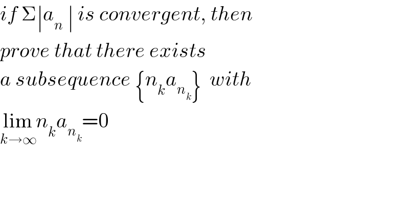 if Σ∣a_n  ∣ is convergent, then  prove that there exists   a subsequence {n_k a_n_k  }  with  lim_(k→∞) n_k a_n_k  =0  