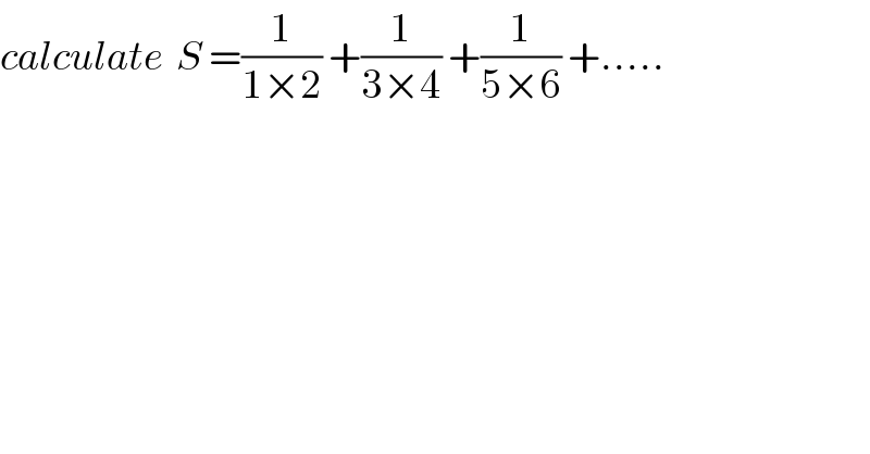 calculate  S =(1/(1×2)) +(1/(3×4)) +(1/(5×6)) +.....  