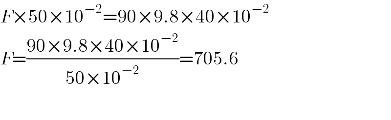 F×50×10^(−2) =90×9.8×40×10^(−2)   F=((90×9.8×40×10^(−2) )/(50×10^(−2) ))=705.6    