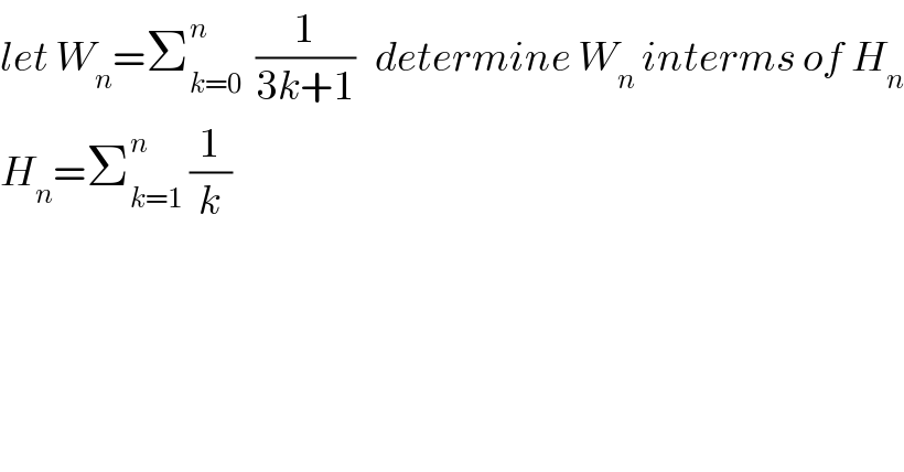 let W_n =Σ_(k=0) ^n   (1/(3k+1))   determine W_n  interms of H_n   H_n =Σ_(k=1) ^n  (1/k)  