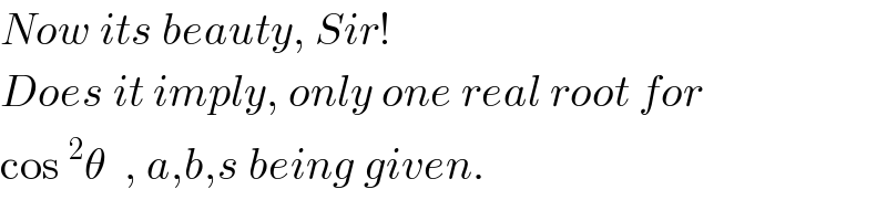 Now its beauty, Sir!  Does it imply, only one real root for  cos^2 θ  , a,b,s being given.  