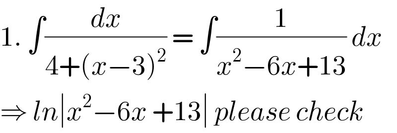 1. ∫(dx/(4+(x−3)^2 )) = ∫(1/(x^2 −6x+13)) dx  ⇒ ln∣x^2 −6x +13∣ please check  