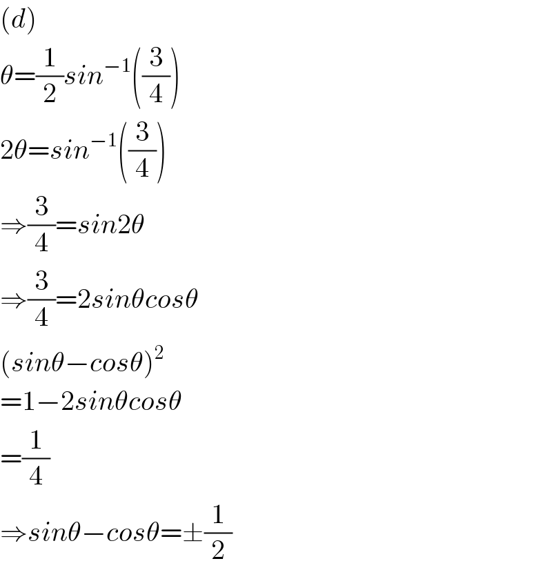 (d)  θ=(1/2)sin^(−1) ((3/4))  2θ=sin^(−1) ((3/4))  ⇒(3/4)=sin2θ  ⇒(3/4)=2sinθcosθ  (sinθ−cosθ)^2   =1−2sinθcosθ  =(1/4)  ⇒sinθ−cosθ=±(1/2)  