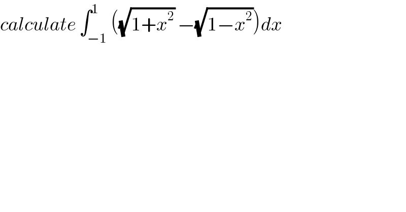 calculate ∫_(−1) ^1 ((√(1+x^2 )) −(√(1−x^2 )))dx  