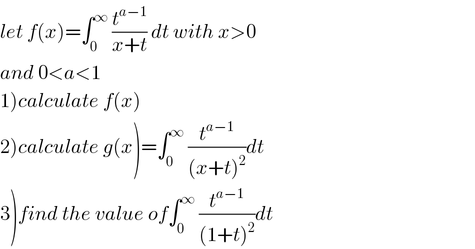 let f(x)=∫_0 ^∞  (t^(a−1) /(x+t)) dt with x>0  and 0<a<1  1)calculate f(x)  2)calculate g(x)=∫_0 ^∞  (t^(a−1) /((x+t)^2 ))dt  3)find the value of∫_0 ^∞  (t^(a−1) /((1+t)^2 ))dt  