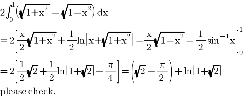 2∫_0 ^1 ((√(1+x^2  )) − (√(1−x^2 ))) dx  = 2[(x/2)(√(1+x^2 )) + (1/2)ln∣x+(√(1+x^2 ))∣ −(x/2)(√(1−x^2 )) − (1/2) sin^(−1) x ]_0 ^1   = 2[(1/2)(√2) +(1/2)ln∣1+(√2)∣− (π/4) ] = ((√2) − (π/(2 )) ) + ln∣1+(√2)∣  please check.  