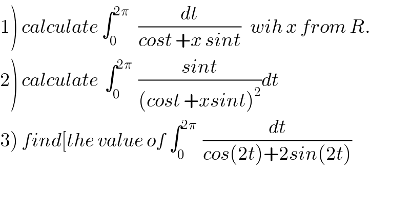 1) calculate ∫_0 ^(2π)    (dt/(cost +x sint))   wih x from R.  2) calculate  ∫_0 ^(2π)   ((sint)/((cost +xsint)^2 ))dt  3) find[the value of ∫_0 ^(2π)   (dt/(cos(2t)+2sin(2t)))  