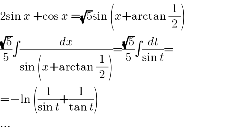 2sin x +cos x =(√5)sin (x+arctan (1/2))  ((√5)/5)∫(dx/(sin (x+arctan (1/2))))=((√5)/5)∫(dt/(sin t))=  =−ln ((1/(sin t))+(1/(tan t)))  ...  