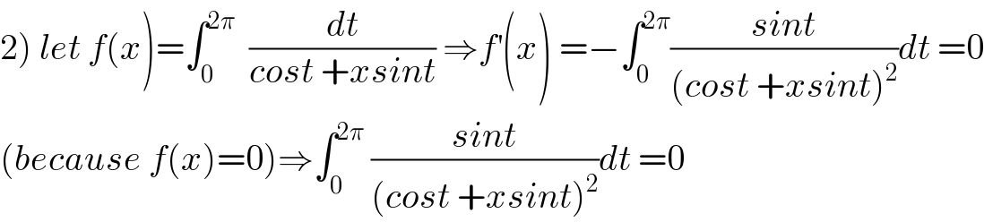 2) let f(x)=∫_0 ^(2π)   (dt/(cost +xsint)) ⇒f^′ (x) =−∫_0 ^(2π) ((sint)/((cost +xsint)^2 ))dt =0  (because f(x)=0)⇒∫_0 ^(2π)  ((sint)/((cost +xsint)^2 ))dt =0  