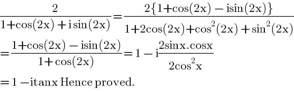 (2/(1+cos(2x) + i sin(2x))) = ((2{1+cos(2x) − isin(2x)})/(1+2cos(2x)+cos^2 (2x) + sin^2 (2x)))  = ((1+cos(2x) − isin(2x))/(1+ cos(2x))) = 1 − i((2sinx.cosx)/(2cos^2 x))  = 1 −itanx Hence proved.  