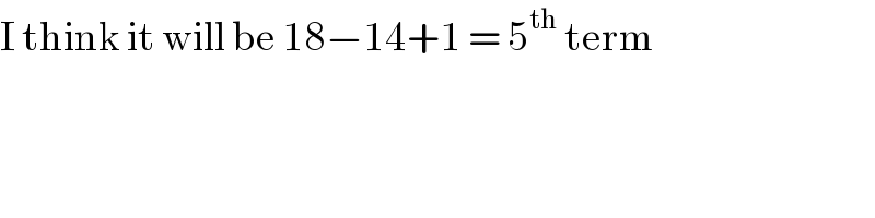 I think it will be 18−14+1 = 5^(th)  term  